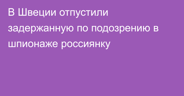 В Швеции отпустили задержанную по подозрению в шпионаже россиянку