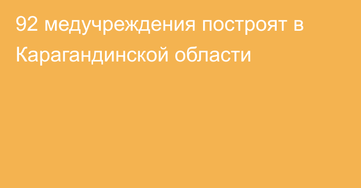 92 медучреждения построят в Карагандинской области