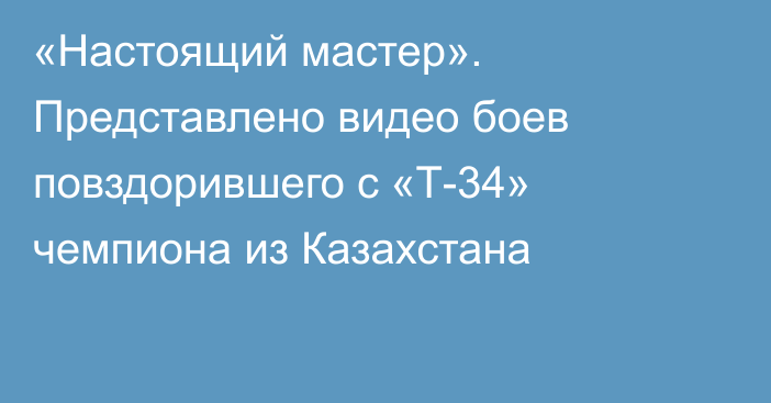 «Настоящий мастер». Представлено видео боев повздорившего с «Т-34» чемпиона из Казахстана