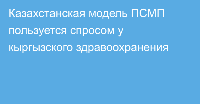 Казахстанская модель ПСМП пользуется спросом у кыргызского здравоохранения