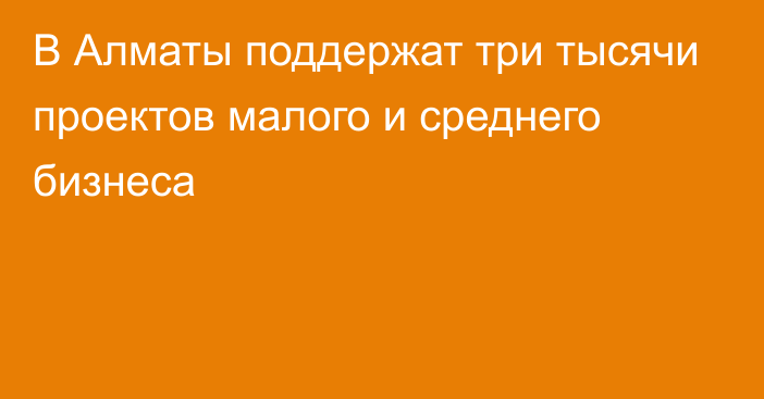 В Алматы поддержат три тысячи проектов малого и среднего бизнеса