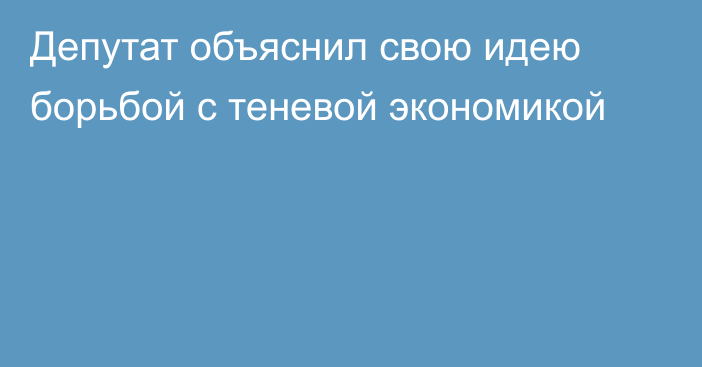 Депутат объяснил свою идею борьбой с теневой экономикой