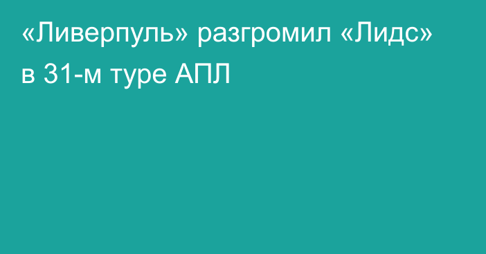 «Ливерпуль» разгромил «Лидс» в 31-м туре АПЛ