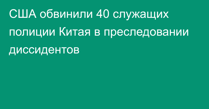 США обвинили 40 служащих полиции Китая в преследовании диссидентов