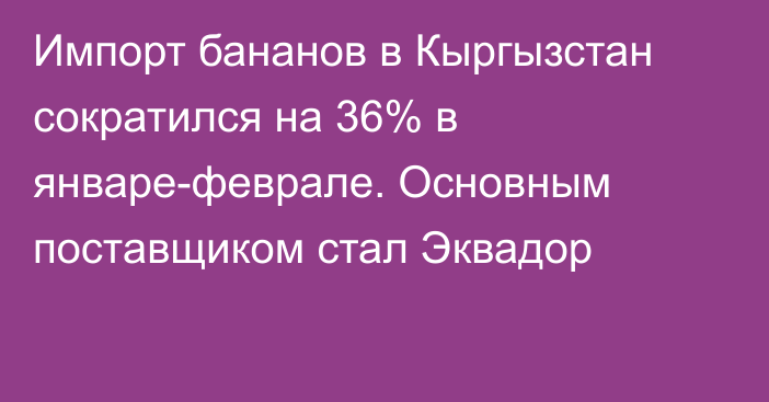 Импорт бананов в Кыргызстан сократился на 36% в январе-феврале. Основным поставщиком стал Эквадор