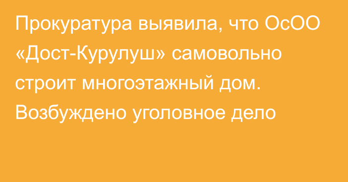 Прокуратура выявила, что ОсОО «Дост-Курулуш» самовольно строит многоэтажный дом. Возбуждено уголовное дело