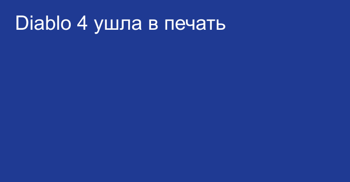 Diablo 4 ушла в печать