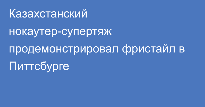 Казахстанский нокаутер-супертяж продемонстрировал фристайл в Питтсбурге