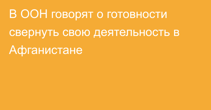 В ООН говорят о готовности свернуть свою деятельность в Афганистане