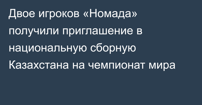 Двое игроков «Номада» получили приглашение в национальную сборную Казахстана на чемпионат мира