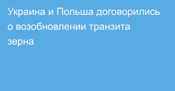 Украина и Польша договорились о возобновлении транзита зерна