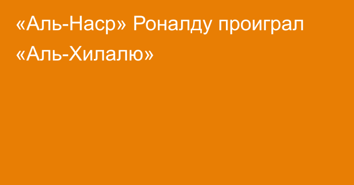 «Аль-Наср» Роналду проиграл «Аль-Хилалю»