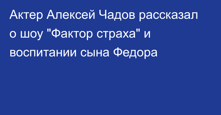 Актер Алексей Чадов рассказал о шоу 