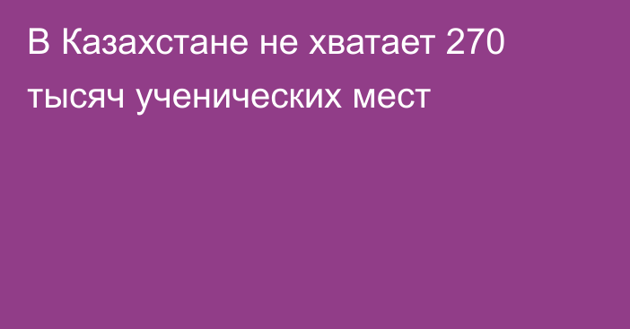 В Казахстане не хватает 270 тысяч ученических мест