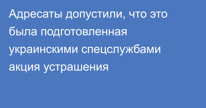 Адресаты допустили, что это была подготовленная украинскими спецслужбами акция устрашения