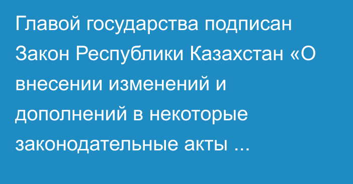 Главой государства подписан Закон Республики Казахстан «О внесении изменений и дополнений в некоторые законодательные акты Республики Казахстан по вопросам административной реформы в Республике Казахстан»