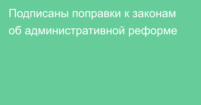 Подписаны поправки к законам об административной реформе