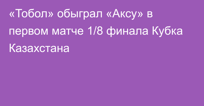 «Тобол» обыграл «Аксу» в первом матче 1/8 финала Кубка Казахстана