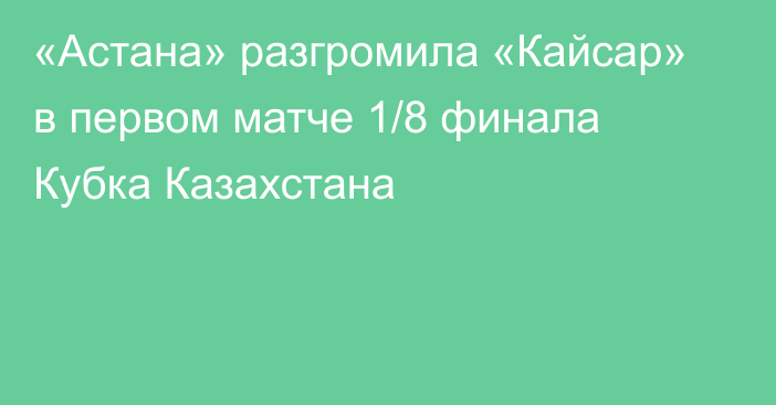 «Астана» разгромила «Кайсар» в первом матче 1/8 финала Кубка Казахстана