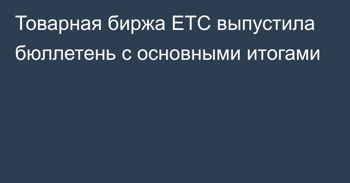 Товарная биржа ЕТС выпустила бюллетень с основными итогами