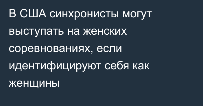 В США синхронисты могут выступать на женских соревнованиях, если идентифицируют себя как женщины