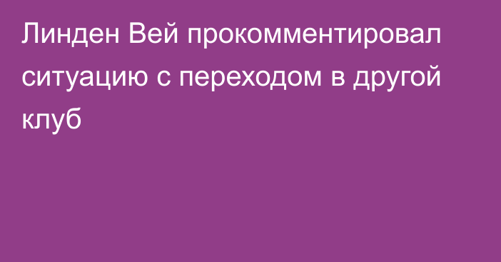 Линден Вей прокомментировал ситуацию с переходом в другой клуб