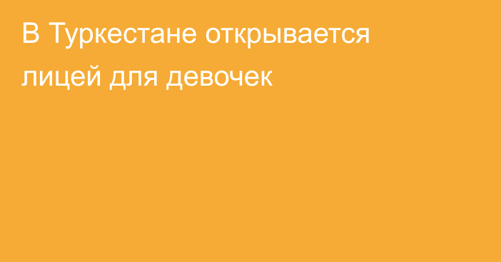 В Туркестане открывается лицей для девочек