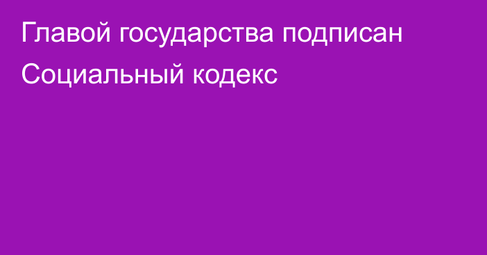 Главой государства подписан Социальный кодекс