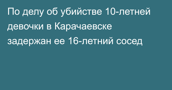 По делу об убийстве 10-летней девочки в Карачаевске задержан ее 16-летний сосед