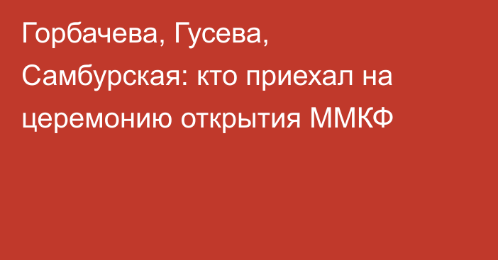 Горбачева, Гусева, Самбурская: кто приехал на церемонию открытия ММКФ