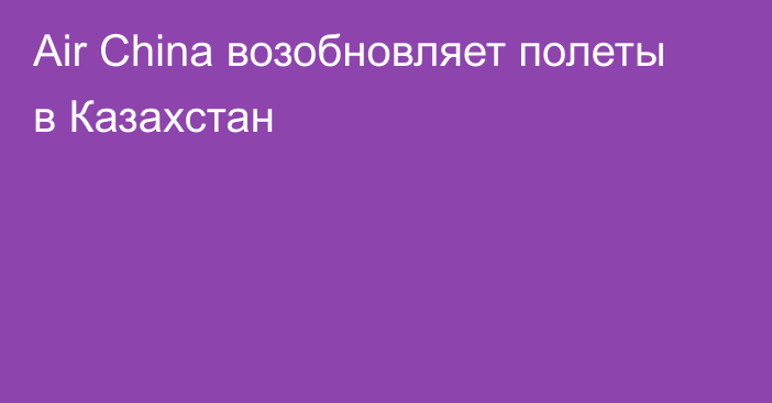 Air China возобновляет полеты в Казахстан