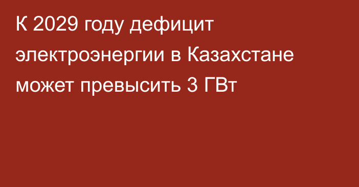 К 2029 году дефицит электроэнергии в Казахстане может превысить 3 ГВт