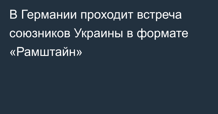 В Германии проходит встреча союзников Украины в формате «Рамштайн»