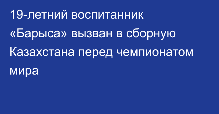 19-летний воспитанник «Барыса» вызван в сборную Казахстана перед чемпионатом мира