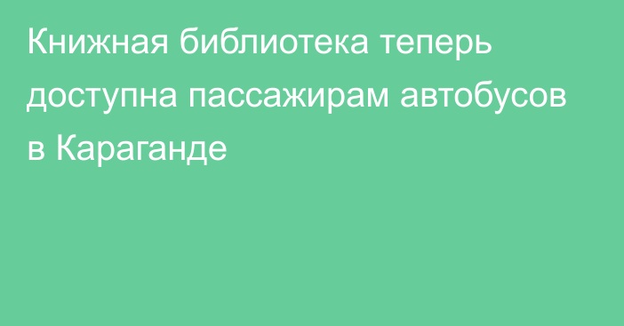 Книжная библиотека теперь доступна пассажирам автобусов в Караганде