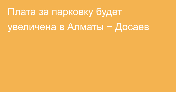 Плата за парковку будет увеличена в Алматы − Досаев