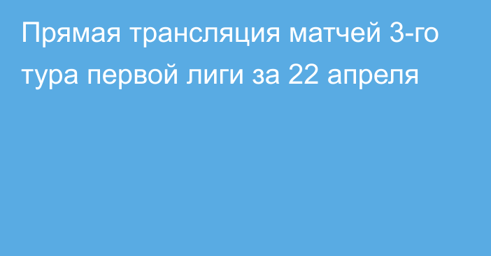 Прямая трансляция матчей 3-го тура первой лиги за 22 апреля