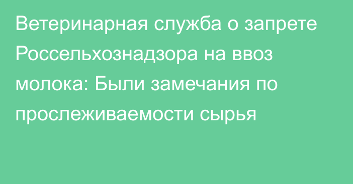 Ветеринарная служба о запрете Россельхознадзора на ввоз молока: Были замечания по прослеживаемости сырья