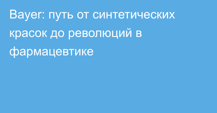 Bayer: путь от синтетических красок до революций в фармацевтике