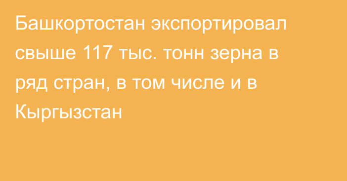 Башкортостан экспортировал свыше 117 тыс. тонн зерна в ряд стран, в том числе и в Кыргызстан