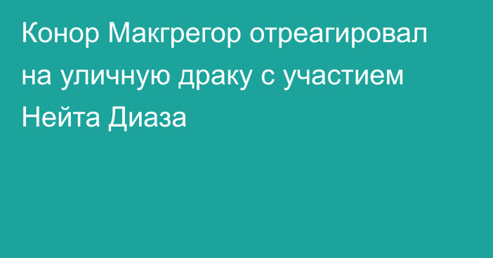 Конор Макгрегор отреагировал на уличную драку с участием Нейта Диаза