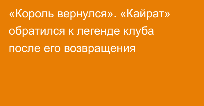 «Король вернулся». «Кайрат» обратился к легенде клуба после его возвращения