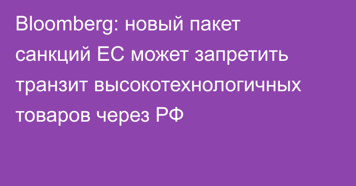 Bloomberg: новый пакет санкций ЕС может запретить транзит высокотехнологичных товаров через РФ