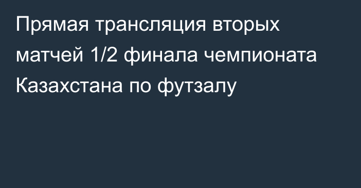 Прямая трансляция вторых матчей 1/2 финала чемпионата Казахстана по футзалу