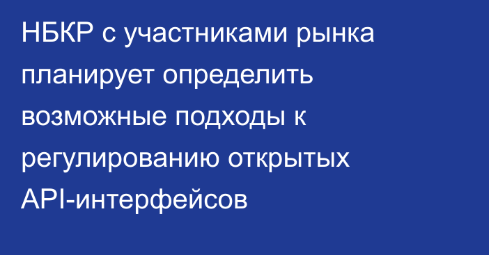 НБКР с участниками рынка планирует определить возможные подходы к регулированию открытых API-интерфейсов