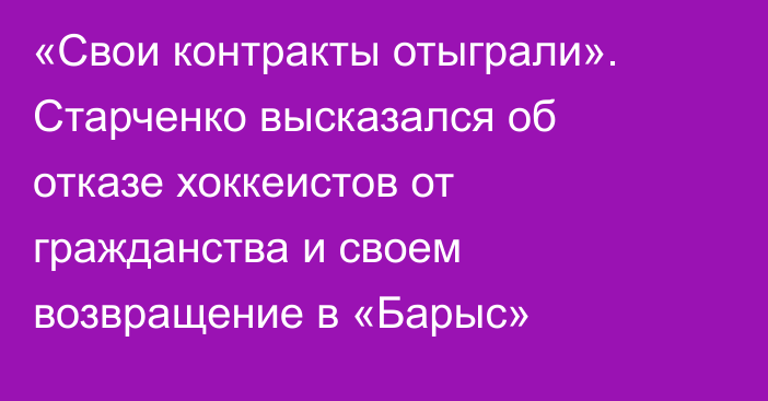 «Свои контракты отыграли». Старченко высказался об отказе хоккеистов от гражданства и своем возвращение в «Барыс»