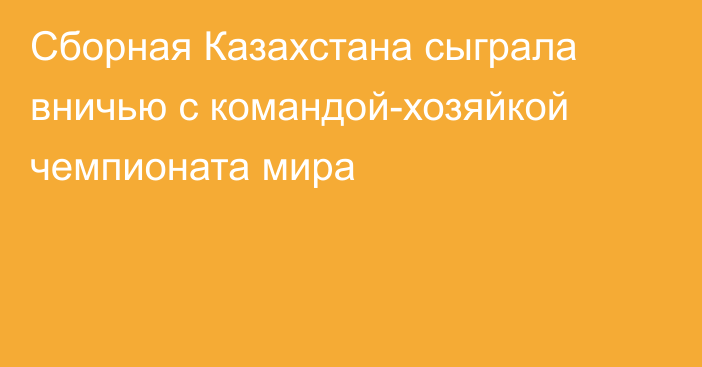 Сборная Казахстана сыграла вничью с командой-хозяйкой чемпионата мира