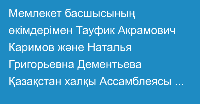 Мемлекет басшысының өкімдерімен Тауфик Акрамович Каримов  және Наталья Григорьевна Дементьева Қазақстан халқы Ассамблеясы Төрағасының орынбасары қызметінен босатылды