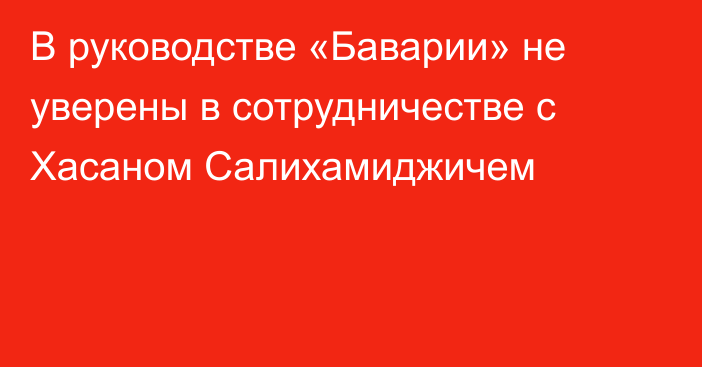 В руководстве «Баварии» не уверены в сотрудничестве с Хасаном Салихамиджичем