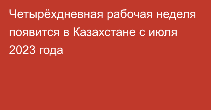 Четырёхдневная рабочая неделя появится в Казахстане с июля 2023 года